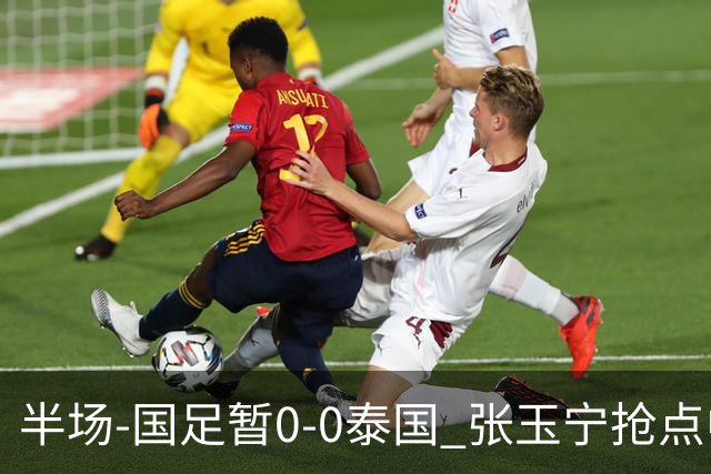 半场-国足暂0-0泰国 张玉宁抢点中柱 国足半场10射2正